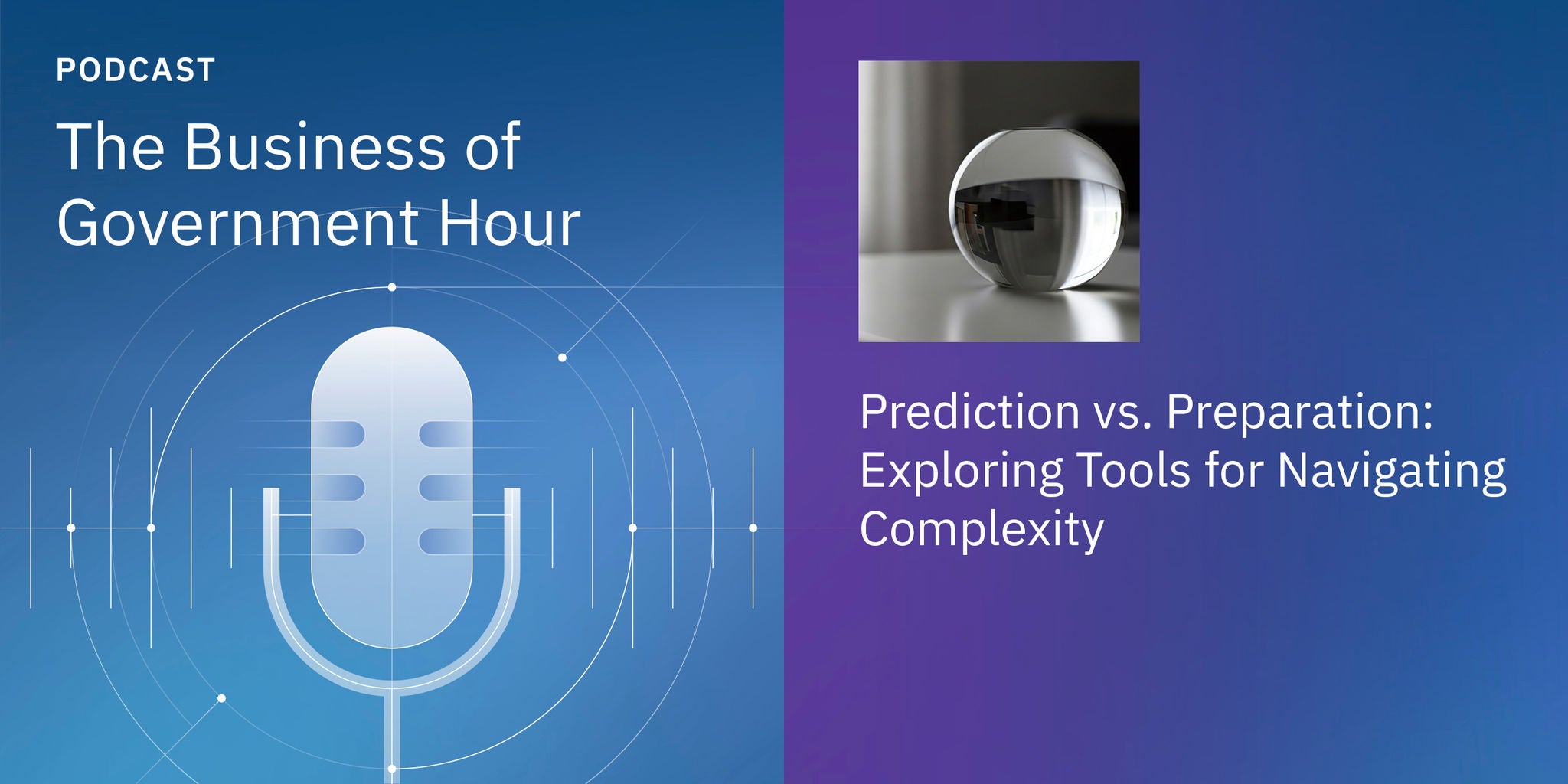 Podcast cover for 'The Business of Government Hour' featuring the episode 'Prediction vs. Preparation: Exploring Tools for Navigating Complexity.' The visual includes a stylized microphone graphic on a blue gradient background and a photo of a reflective glass sphere on a table. The design uses cool blue and purple tones, with clear overlay text highlighting the episode's theme.