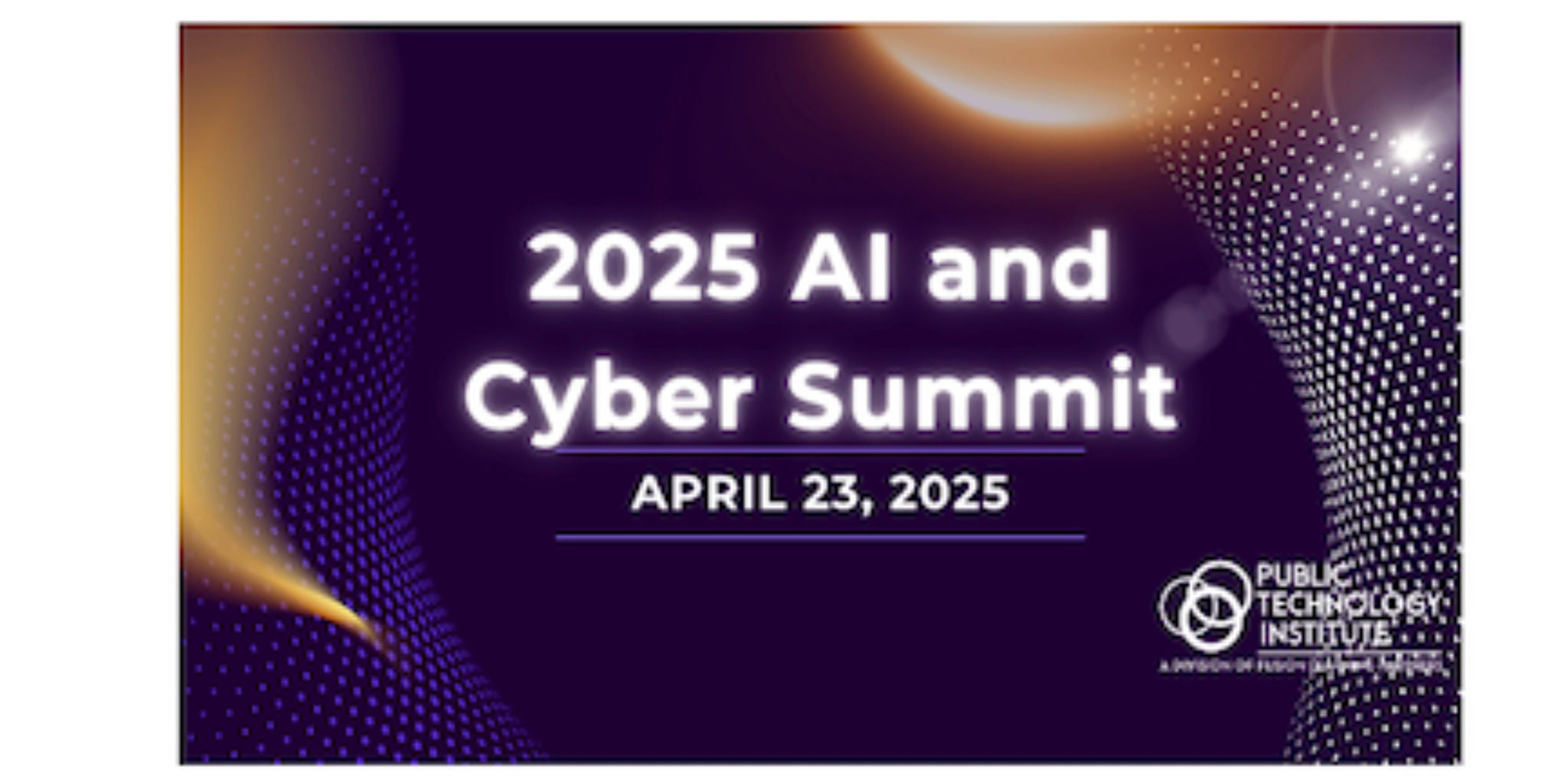 A promotional graphic for the 2025 AI and Cyber Summit, scheduled for April 23, 2025. The design features a futuristic theme with abstract patterns and glowing light effects. The text prominently displays the event name and date, along with the logo of the Public Technology Institute.