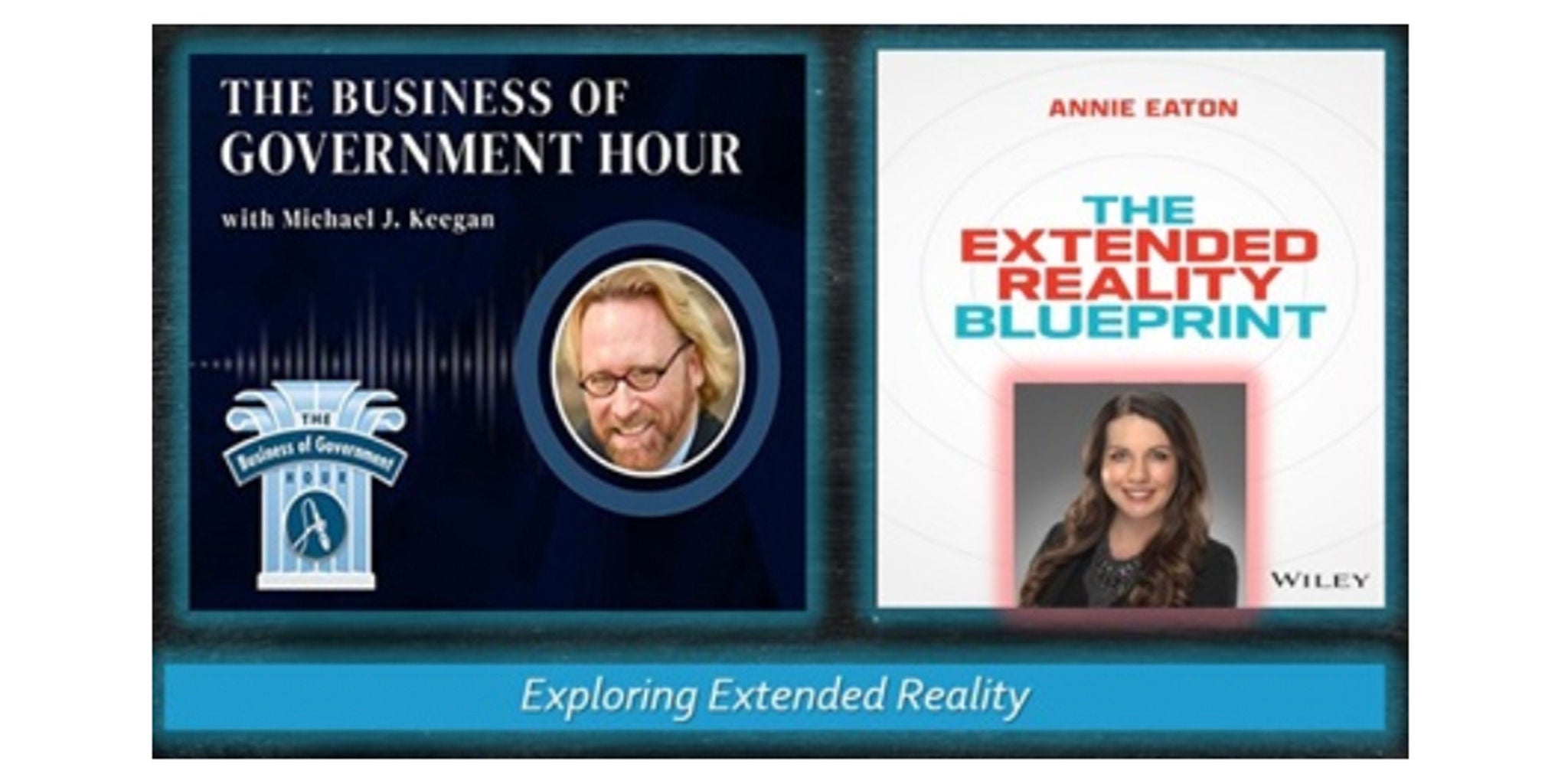 A composite image featuring two media covers: 'The Business of Government Hour' with Michael J. Keegan and 'The Extended Reality Blueprint' by Annie Eaton. The visuals highlight discussions on extended reality and its applications. Text includes 'Exploring Extended Reality' and 'Wiley' as a publisher.