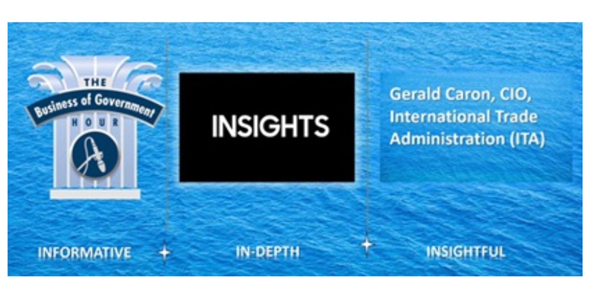 A promotional graphic for 'The Business of Government Hour' featuring the word 'INSIGHTS' prominently in the center. The design includes a blue ocean background and descriptive words like 'Informative,' 'In-Depth,' and 'Insightful.' Gerald Caron, CIO, International Trade Administration (ITA), is mentioned on the right side.