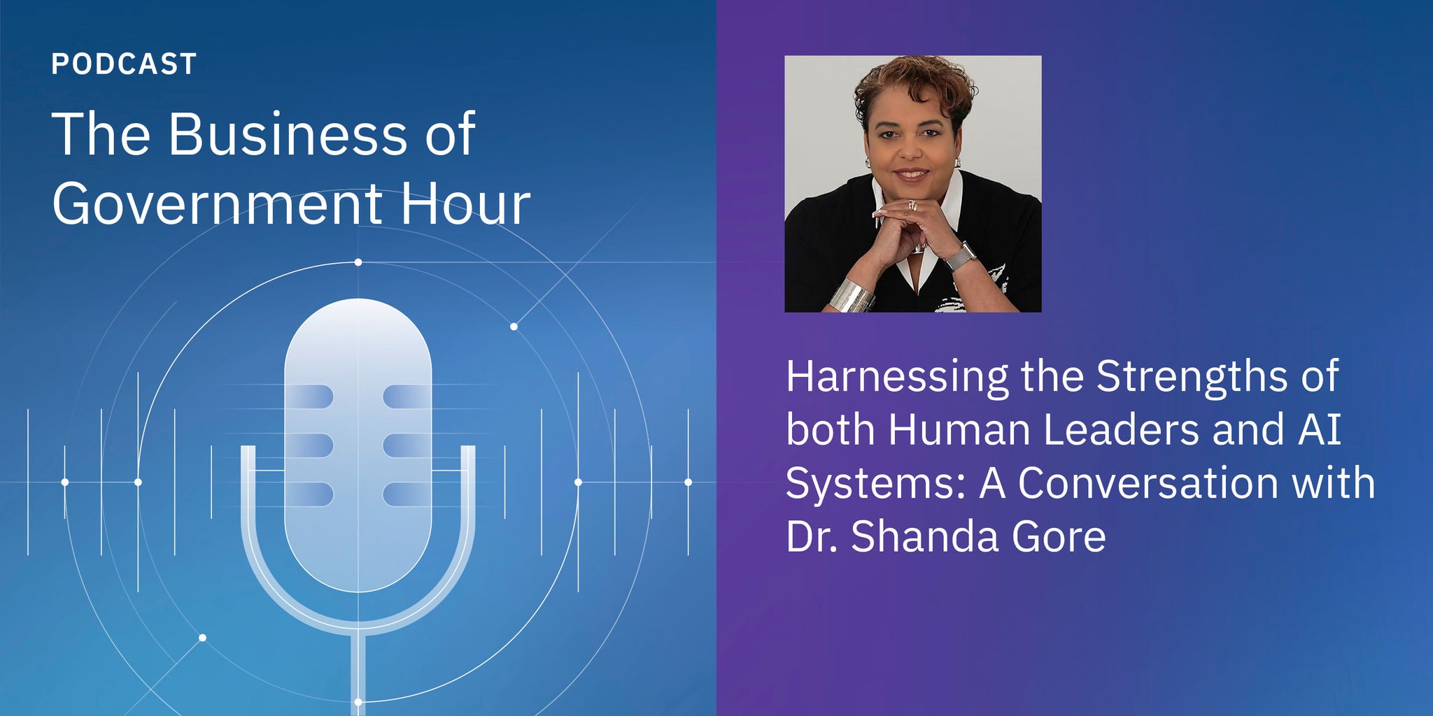 Podcast cover for 'The Business of Government Hour' featuring a discussion on harnessing the strengths of both human leaders and AI systems. The visual includes a microphone graphic on a blue gradient background and a guest portrait. Text highlights a conversation with Dr. Shanda Gore about leadership and artificial intelligence. The design uses cool tones and a professional, modern style.