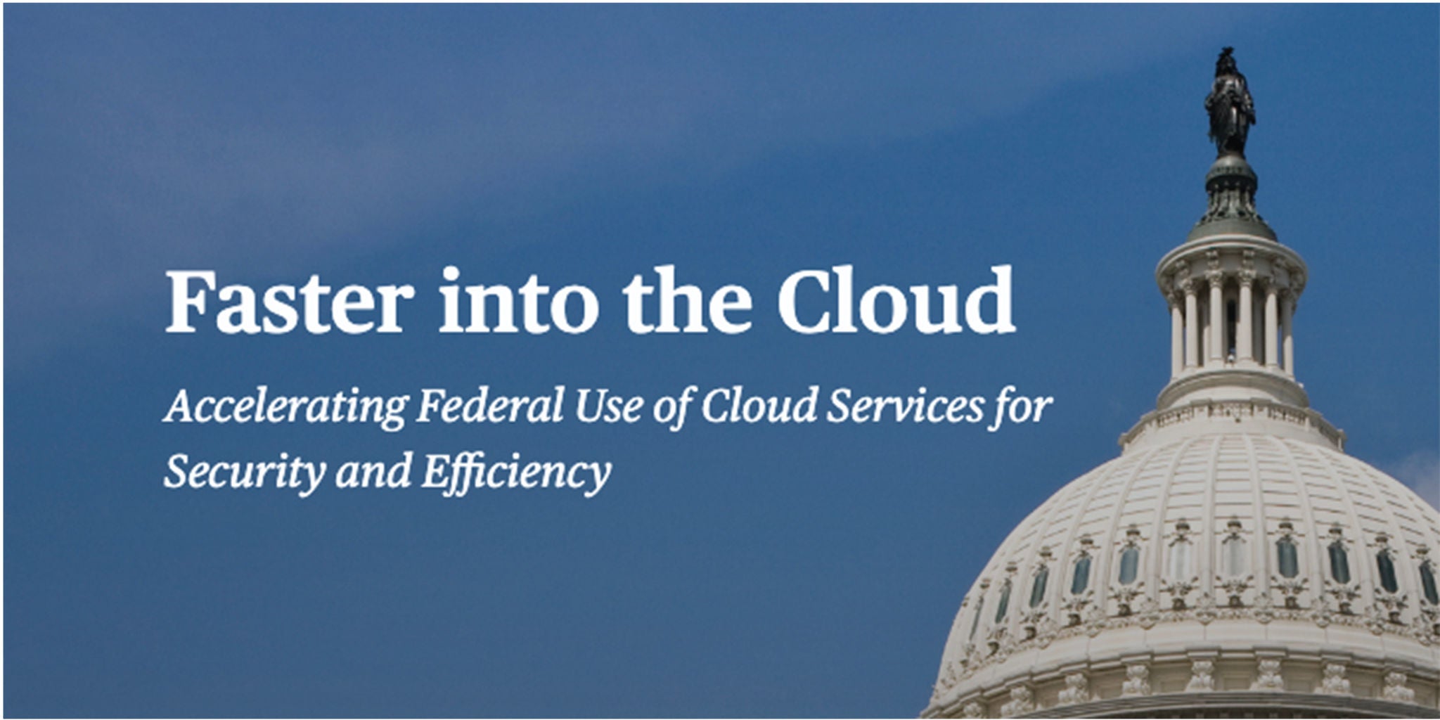 A promotional banner featuring the U.S. Capitol dome against a clear blue sky. The text highlights 'Faster into the Cloud' and emphasizes accelerating federal use of cloud services for security and efficiency. The image conveys a professional and governmental theme.