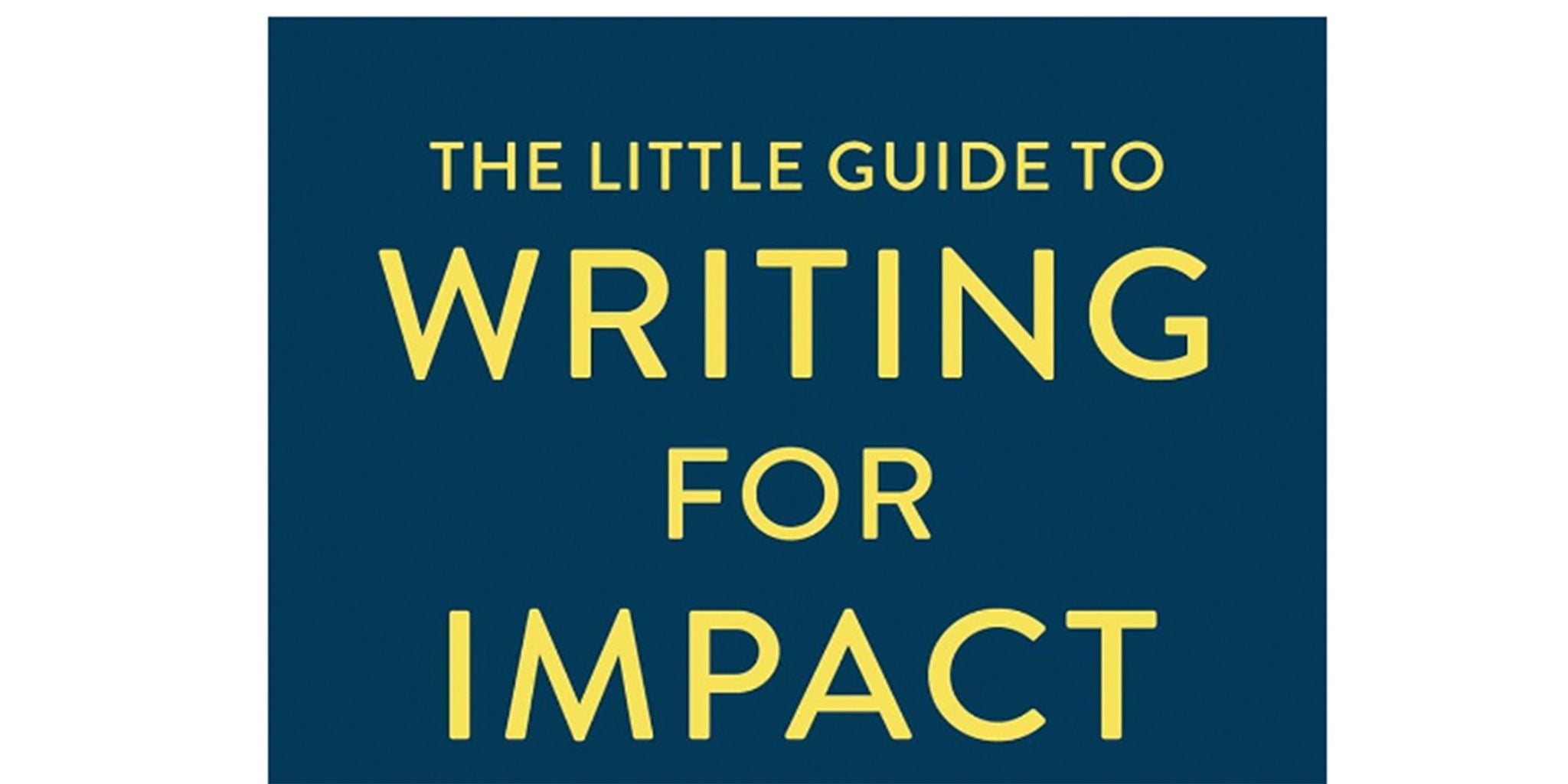 A book cover featuring the title 'The Little Guide to Writing for Impact' in bold yellow text on a dark blue background. The design is minimalistic, emphasizing clarity and focus. The text is centered and visually striking.