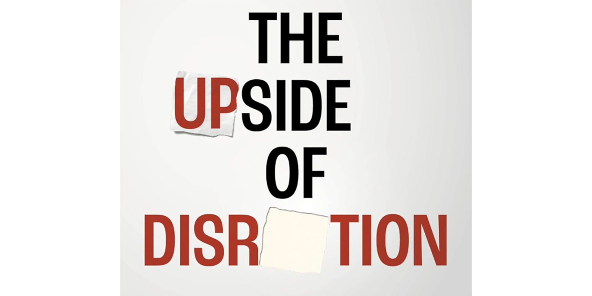 A bold typographic design featuring the phrase 'The Upside of Disruption' in black and red text on a white background. The word 'UP' is highlighted with a torn paper effect, adding a dynamic visual element. The overall design is clean and modern, emphasizing the message.